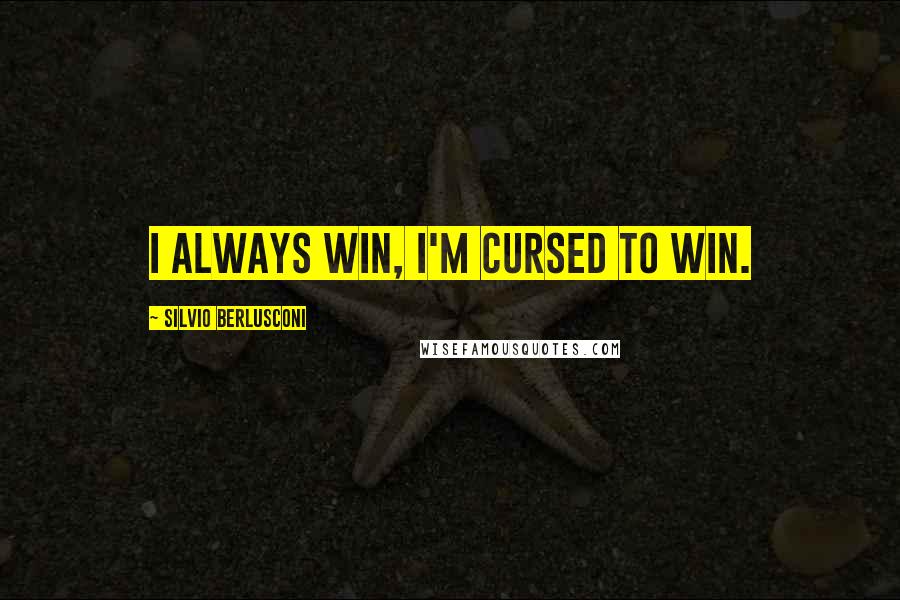 Silvio Berlusconi quotes: I always win, I'm cursed to win.