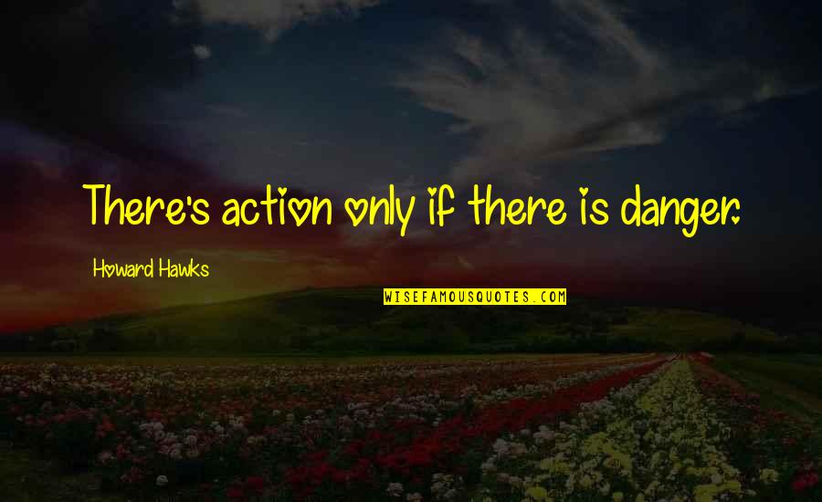 Silvio Dal Farra Quotes By Howard Hawks: There's action only if there is danger.