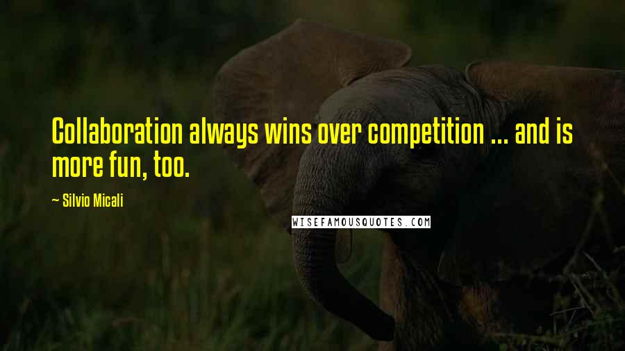 Silvio Micali quotes: Collaboration always wins over competition ... and is more fun, too.