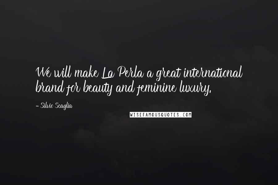 Silvio Scaglia quotes: We will make La Perla a great international brand for beauty and feminine luxury.