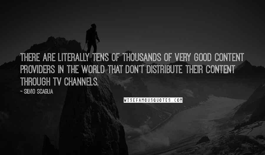 Silvio Scaglia quotes: There are literally tens of thousands of very good content providers in the world that don't distribute their content through TV channels.