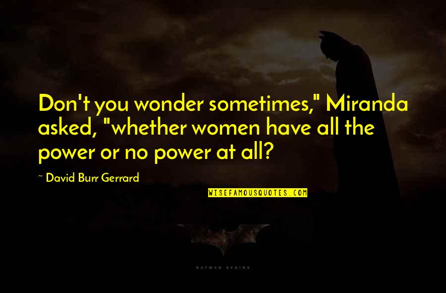 Silviya Karapetian Quotes By David Burr Gerrard: Don't you wonder sometimes," Miranda asked, "whether women Silviya Karapetian Quotes By David Burr Gerrard: Don't you wonder sometimes," Miranda asked, "whether women