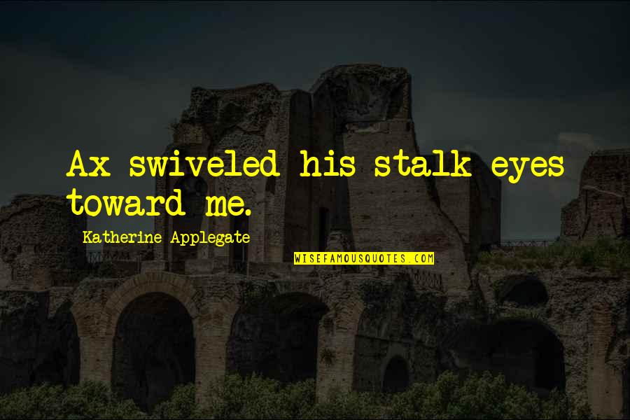 Silviya R Quotes By Katherine Applegate: Ax swiveled his stalk eyes toward me.