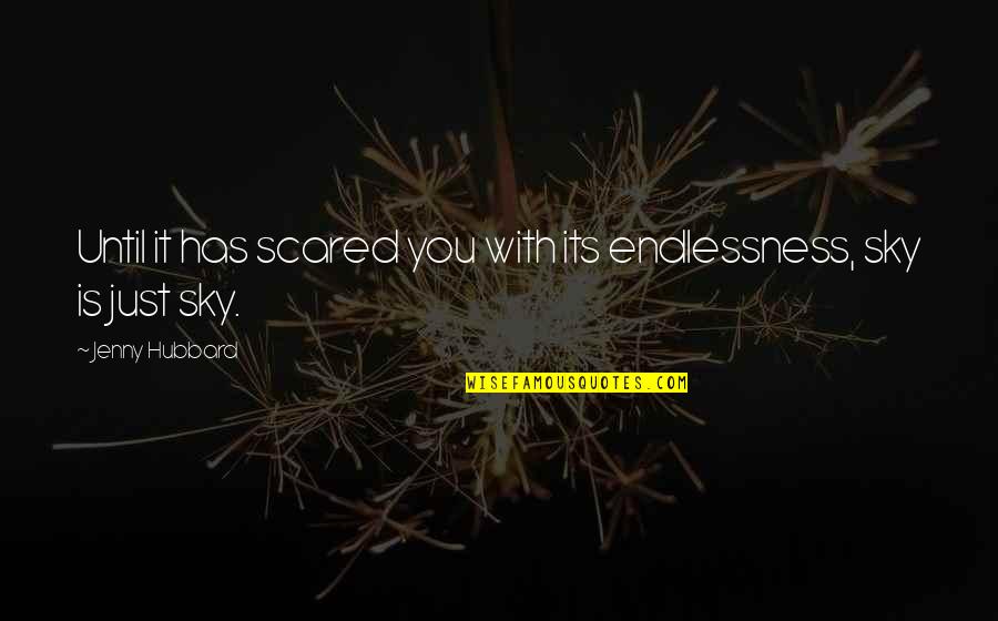 Silv'ry'n'sorryin Quotes By Jenny Hubbard: Until it has scared you with its endlessness,