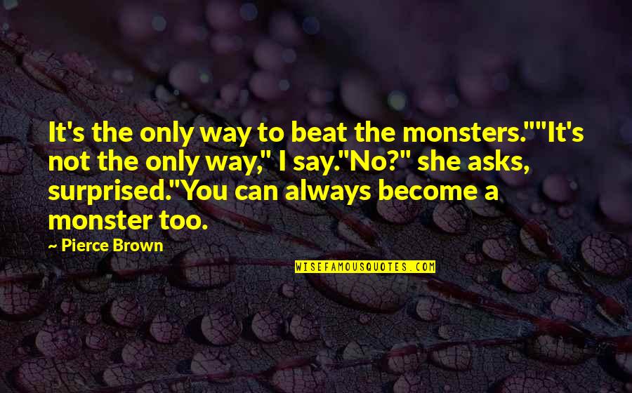 Silvy Strong Quotes By Pierce Brown: It's the only way to beat the monsters.""It's