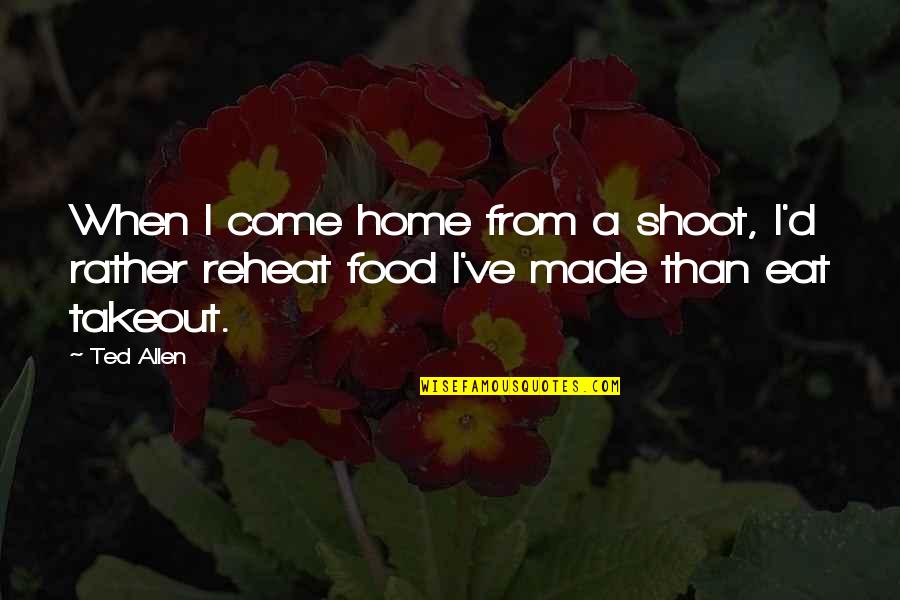 Silwat Quotes By Ted Allen: When I come home from a shoot, I'd
