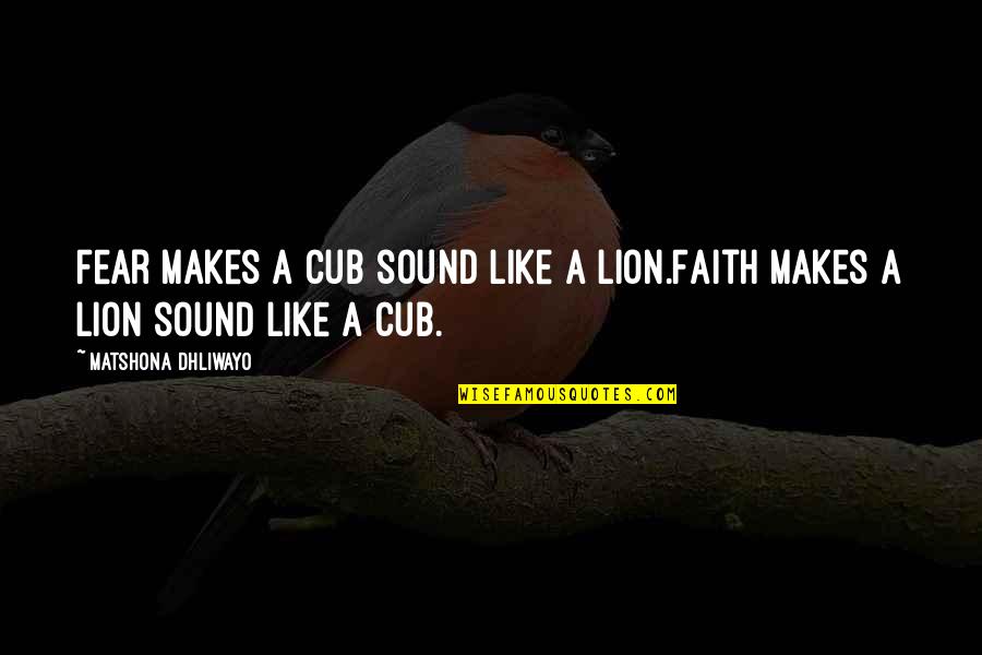 Silyen Quotes By Matshona Dhliwayo: Fear makes a cub sound like a lion.Faith