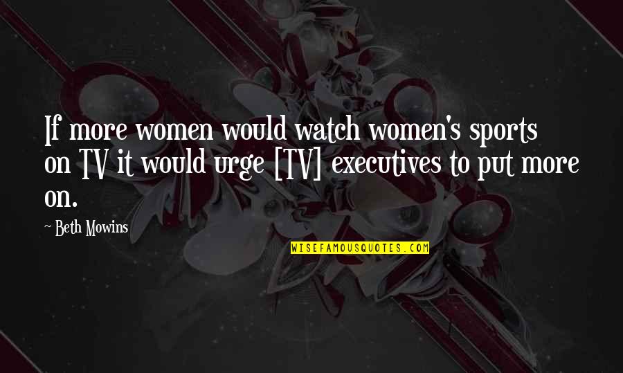 Silyssar Quotes By Beth Mowins: If more women would watch women's sports on Silyssar Quotes By Beth Mowins: If more women would watch women's sports on