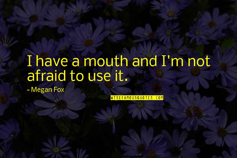 Silyssar Quotes By Megan Fox: I have a mouth and I'm not afraid Silyssar Quotes By Megan Fox: I have a mouth and I'm not afraid