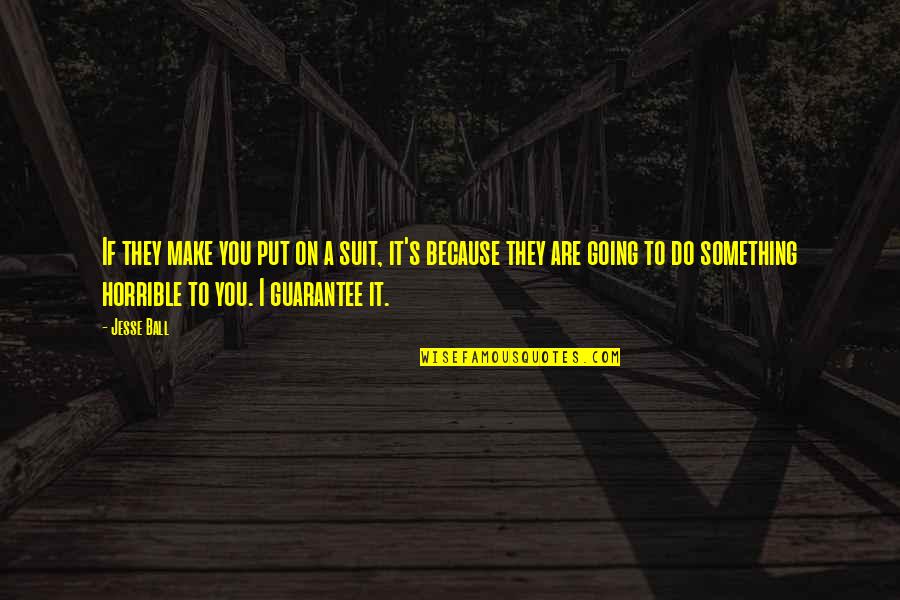 Sim Ndi Szilvia Quotes By Jesse Ball: If they make you put on a suit, Sim Ndi Szilvia Quotes By Jesse Ball: If they make you put on a suit,