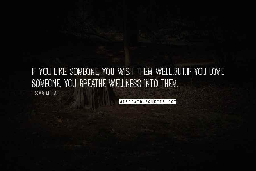 Sima Mittal quotes: If you like someone, you wish them well.But.If you love someone, you breathe wellness into them.