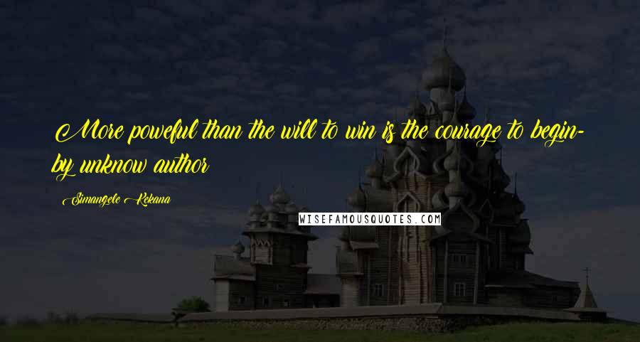 Simangele Kekana quotes: More poweful than the will to win is the courage to begin- by unknow author