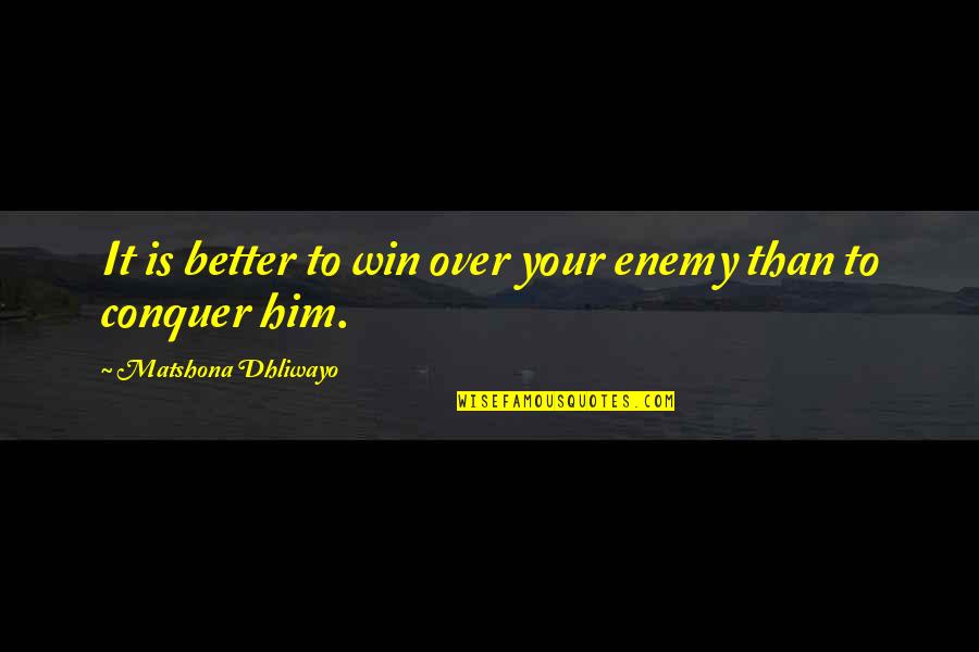 Simbarashe Mhuriro Quotes By Matshona Dhliwayo: It is better to win over your enemy Simbarashe Mhuriro Quotes By Matshona Dhliwayo: It is better to win over your enemy