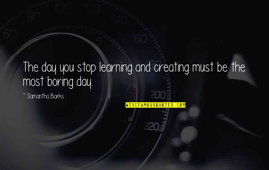 Simbeck Body Quotes By Samantha Barks: The day you stop learning and creating must Simbeck Body Quotes By Samantha Barks: The day you stop learning and creating must