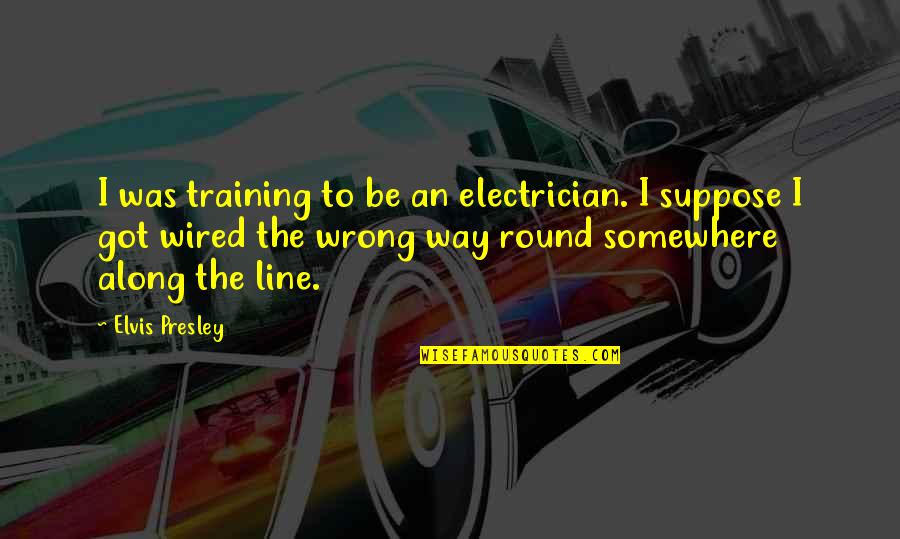 Simberg Quotes By Elvis Presley: I was training to be an electrician. I