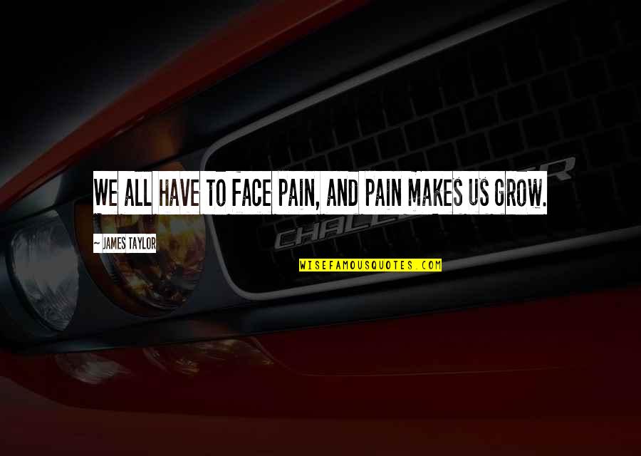 Simbiose Definicao Quotes By James Taylor: We all have to face pain, and pain Simbiose Definicao Quotes By James Taylor: We all have to face pain, and pain
