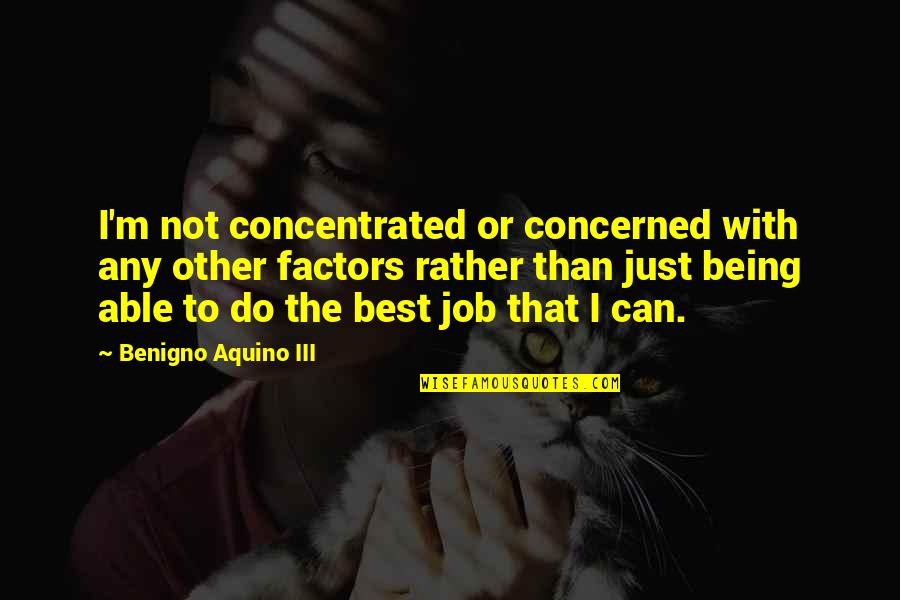 Simbolizar Conjugation Quotes By Benigno Aquino III: I'm not concentrated or concerned with any other Simbolizar Conjugation Quotes By Benigno Aquino III: I'm not concentrated or concerned with any other