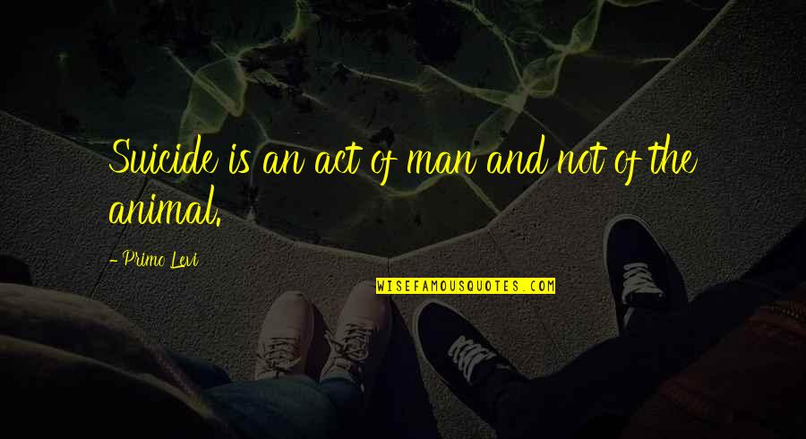 Simbolul Soarelui Quotes By Primo Levi: Suicide is an act of man and not Simbolul Soarelui Quotes By Primo Levi: Suicide is an act of man and not