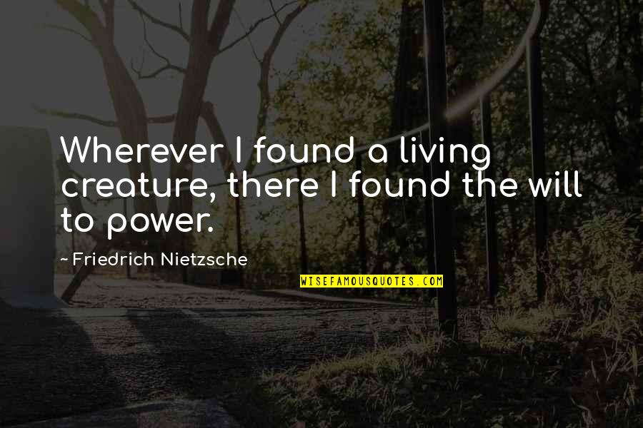 Simbrey Majors Quotes By Friedrich Nietzsche: Wherever I found a living creature, there I Simbrey Majors Quotes By Friedrich Nietzsche: Wherever I found a living creature, there I