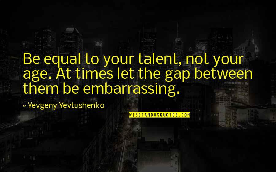 Simcha Kravitz Quotes By Yevgeny Yevtushenko: Be equal to your talent, not your age.