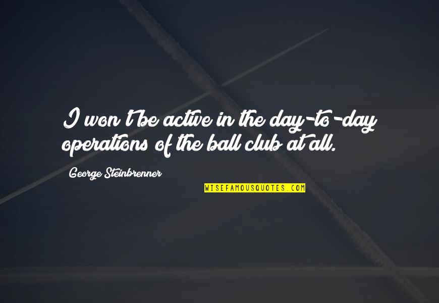 Simchick Trash Quotes By George Steinbrenner: I won't be active in the day-to-day operations