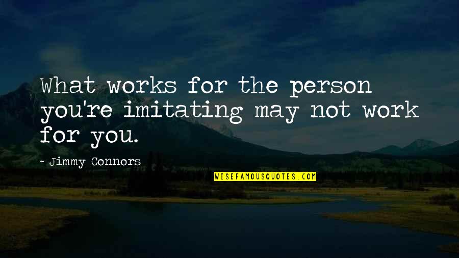 Sime O Quotes By Jimmy Connors: What works for the person you're imitating may
