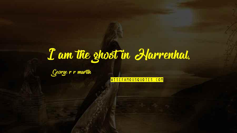 Simeakhartv3 Quotes By George R R Martin: I am the ghost in Harrenhal. Simeakhartv3 Quotes By George R R Martin: I am the ghost in Harrenhal.