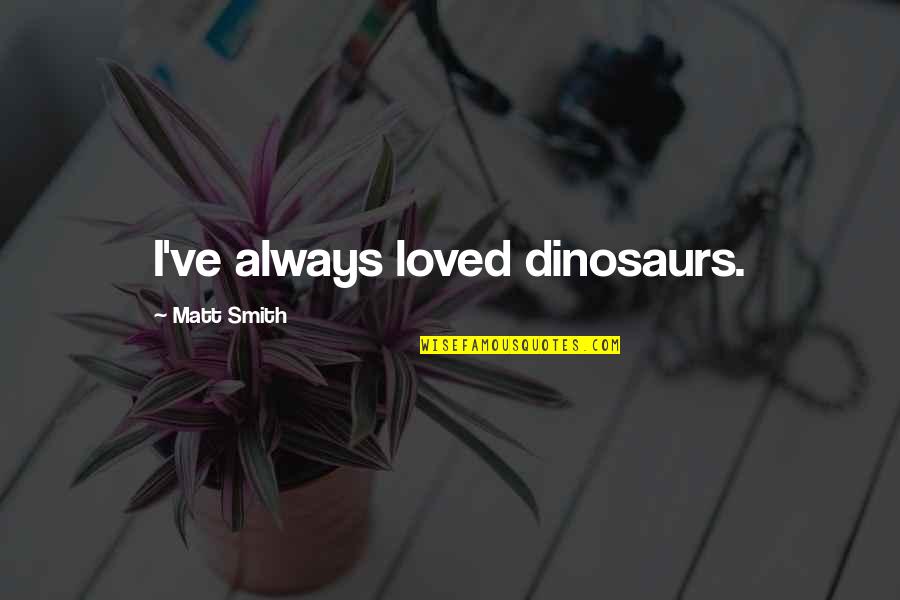 Simeamativa Quotes By Matt Smith: I've always loved dinosaurs.