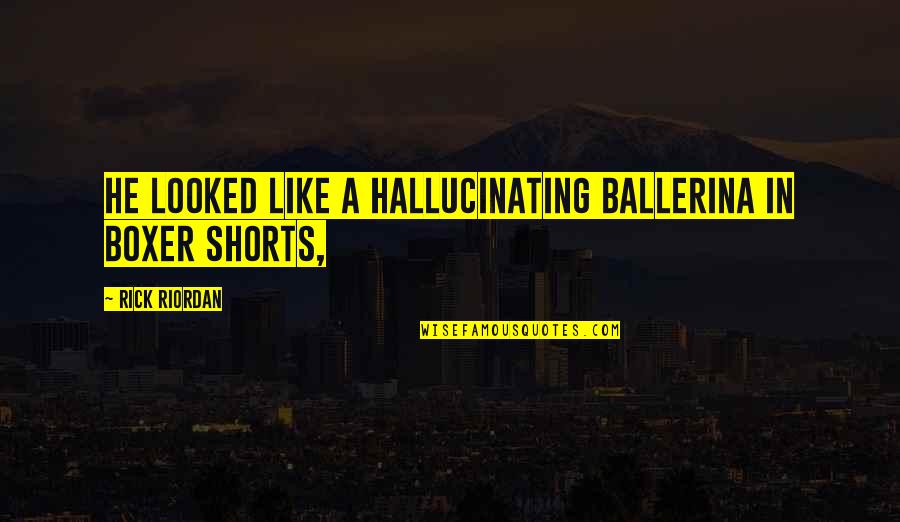 Simental Inekler Quotes By Rick Riordan: He looked like a hallucinating ballerina in boxer Simental Inekler Quotes By Rick Riordan: He looked like a hallucinating ballerina in boxer