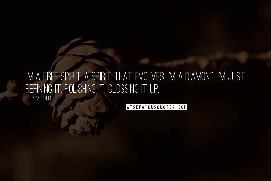 Simeon Rice quotes: I'm a free spirit. A spirit that evolves. I'm a diamond. I'm just refining it. Polishing it. Glossing it up.