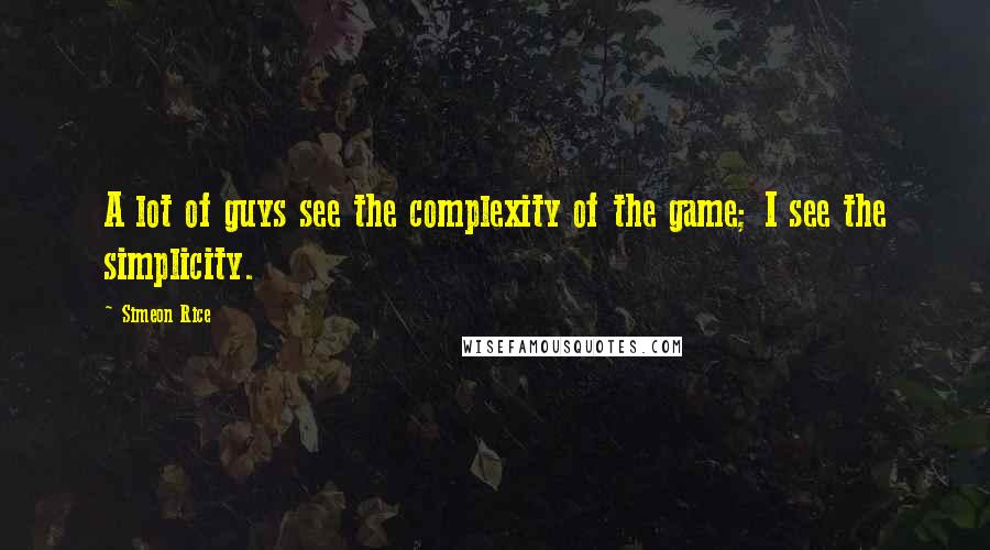 Simeon Rice quotes: A lot of guys see the complexity of the game; I see the simplicity.