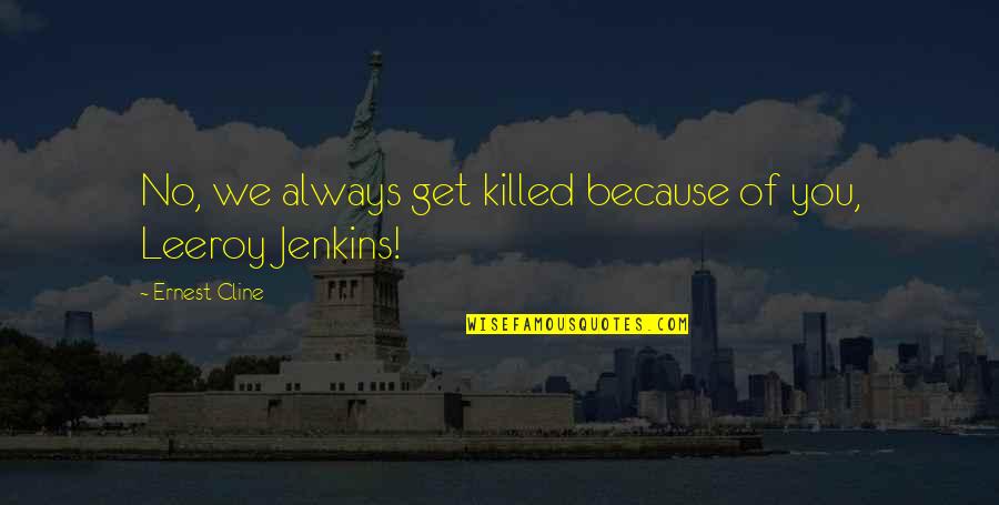 Simeon Strunsky Quotes By Ernest Cline: No, we always get killed because of you, Simeon Strunsky Quotes By Ernest Cline: No, we always get killed because of you,
