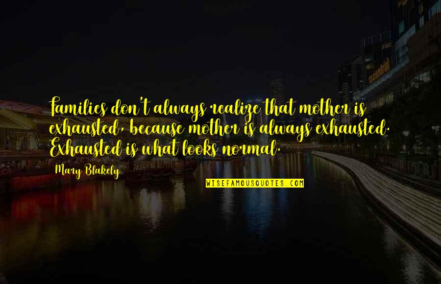 Simeonidis Shoes Quotes By Mary Blakely: Families don't always realize that mother is exhausted, Simeonidis Shoes Quotes By Mary Blakely: Families don't always realize that mother is exhausted,