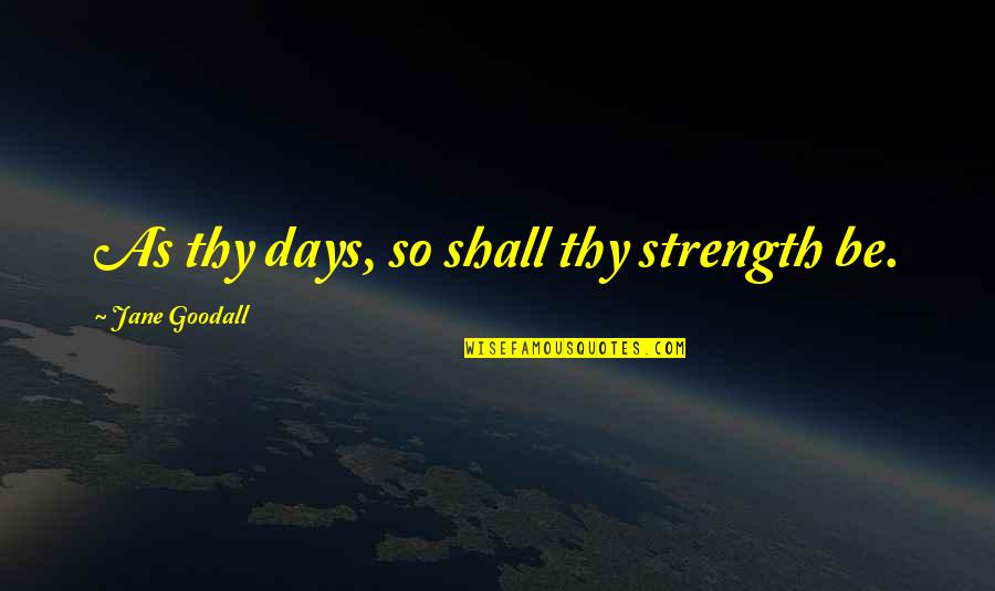 Simeunovici Quotes By Jane Goodall: As thy days, so shall thy strength be. Simeunovici Quotes By Jane Goodall: As thy days, so shall thy strength be.