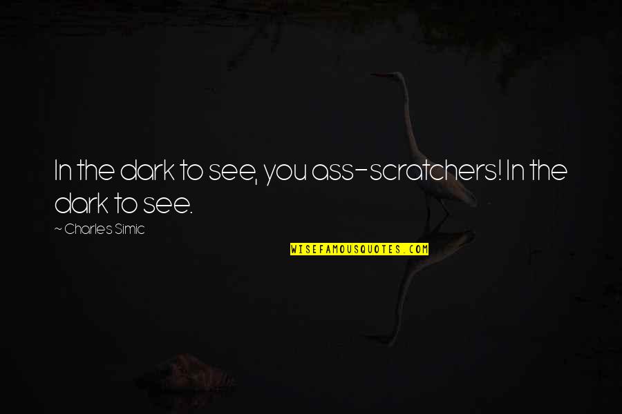 Simic Quotes By Charles Simic: In the dark to see, you ass-scratchers! In