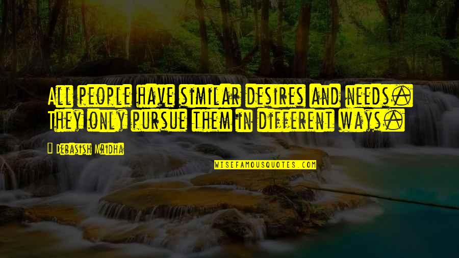 Similar And Different Quotes By Debasish Mridha: All people have similar desires and needs. They