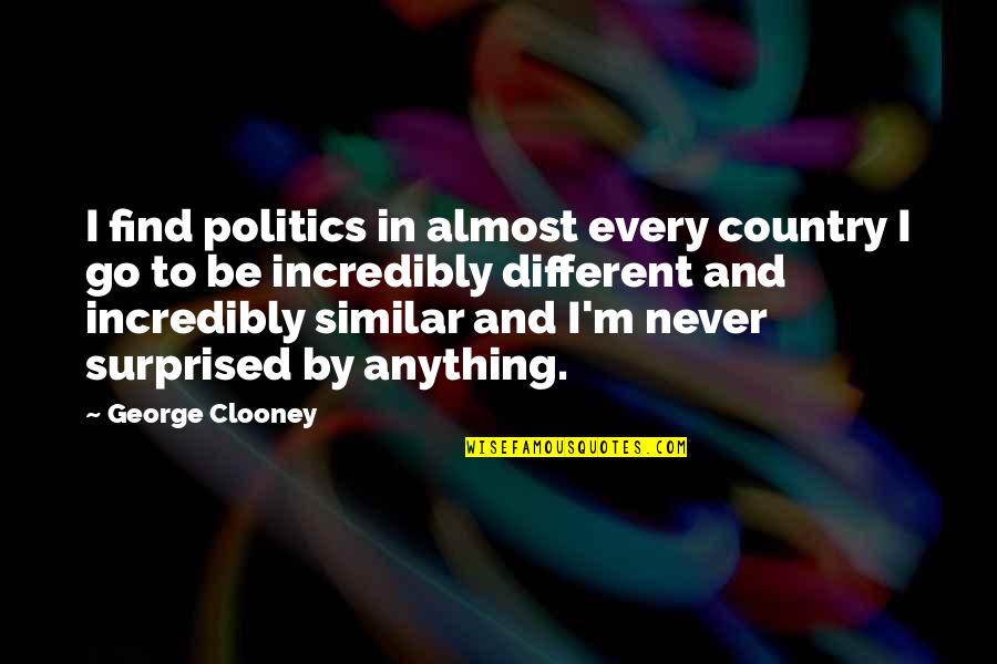 Similar And Different Quotes By George Clooney: I find politics in almost every country I