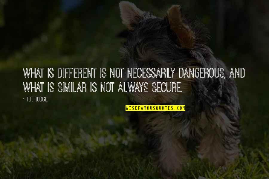 Similar And Different Quotes By T.F. Hodge: What is different is not necessarily dangerous, and