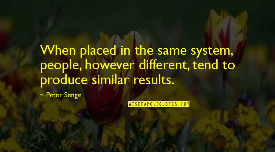 Similar But Different Quotes By Peter Senge: When placed in the same system, people, however