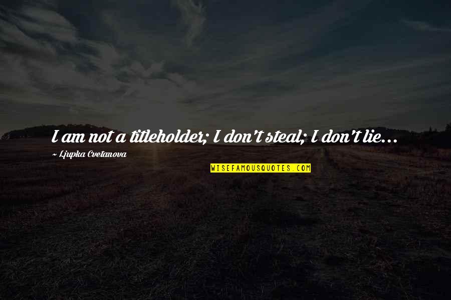 Similar Characters Quotes By Ljupka Cvetanova: I am not a titleholder; I don't steal;