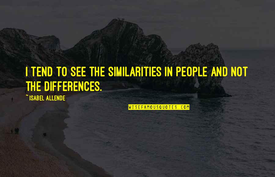 Similarities And Differences Quotes By Isabel Allende: I tend to see the similarities in people