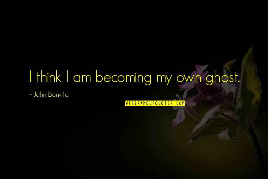 Similarities And Differences Quotes By John Banville: I think I am becoming my own ghost.