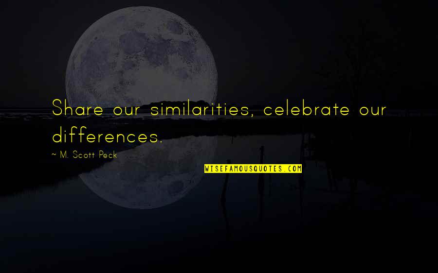 Similarities And Differences Quotes By M. Scott Peck: Share our similarities, celebrate our differences.