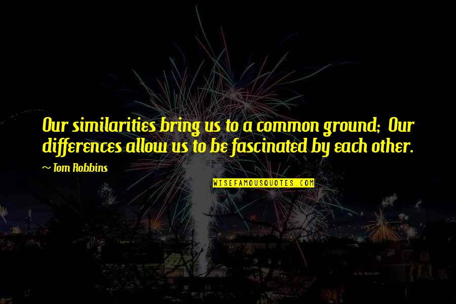 Similarities And Differences Quotes By Tom Robbins: Our similarities bring us to a common ground;