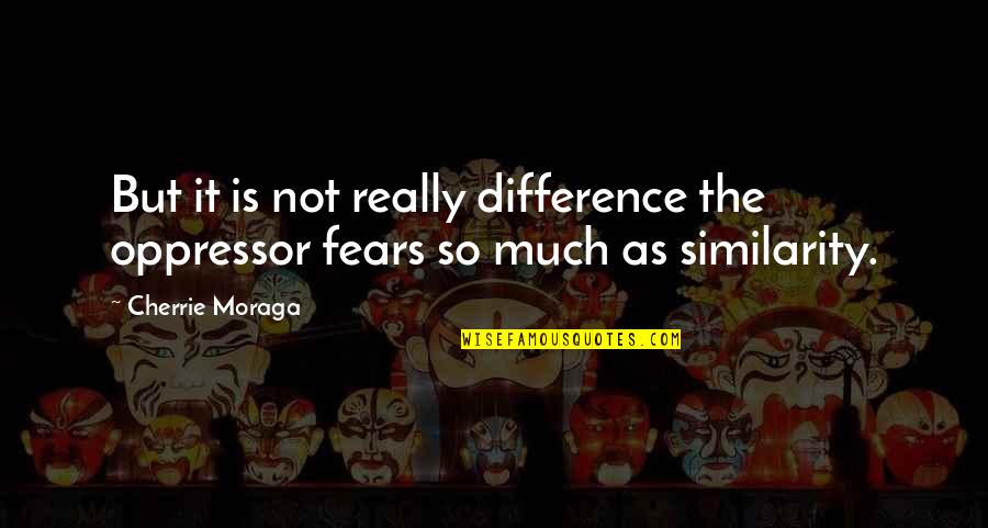 Similarity Difference Quotes By Cherrie Moraga: But it is not really difference the oppressor