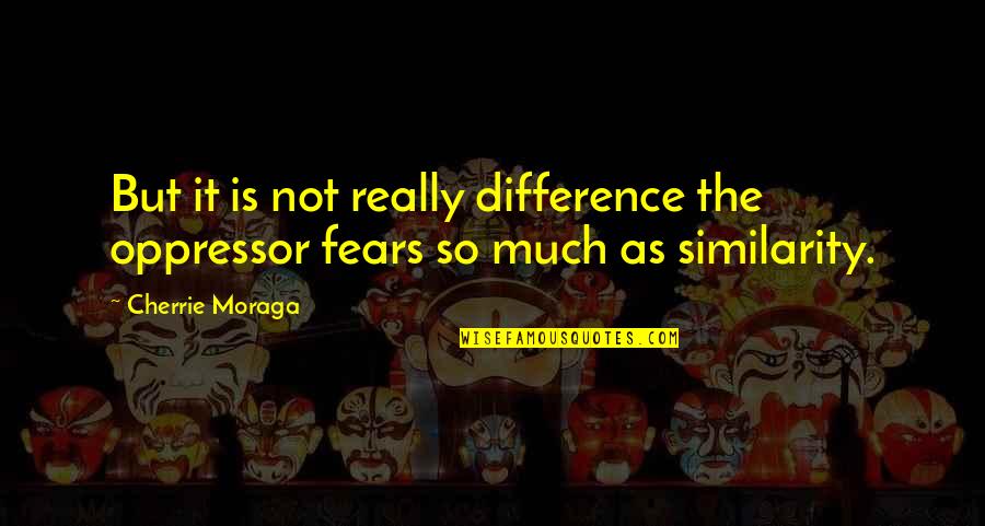 Similarity Quotes By Cherrie Moraga: But it is not really difference the oppressor
