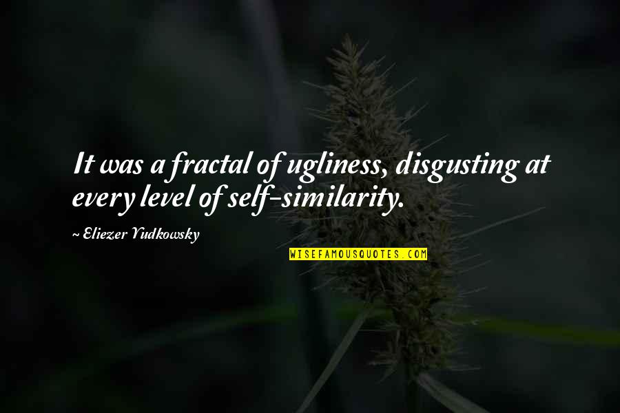 Similarity Quotes By Eliezer Yudkowsky: It was a fractal of ugliness, disgusting at
