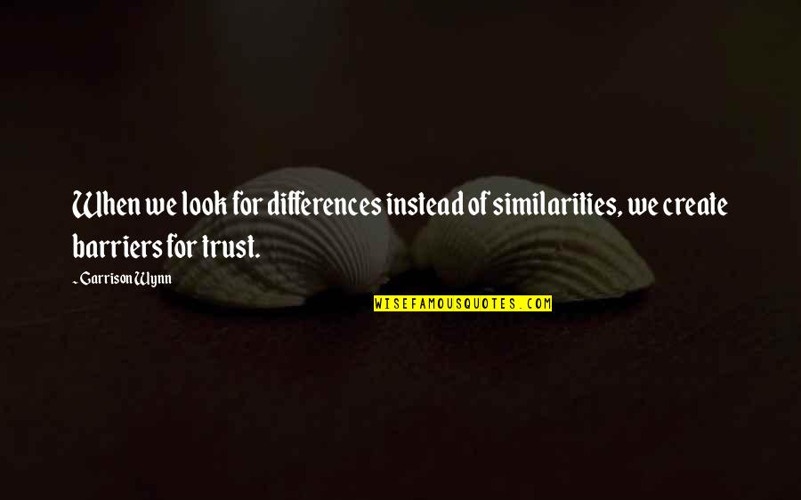 Similarity Quotes By Garrison Wynn: When we look for differences instead of similarities,