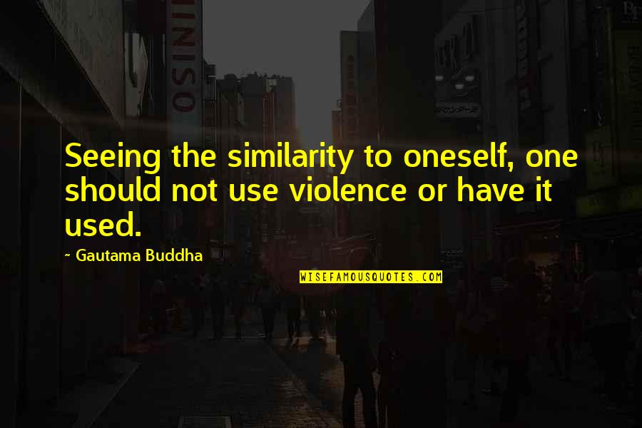 Similarity Quotes By Gautama Buddha: Seeing the similarity to oneself, one should not