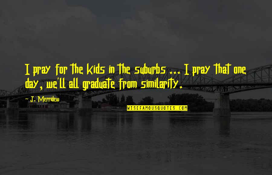 Similarity Quotes By J. Merridew: I pray for the kids in the suburbs